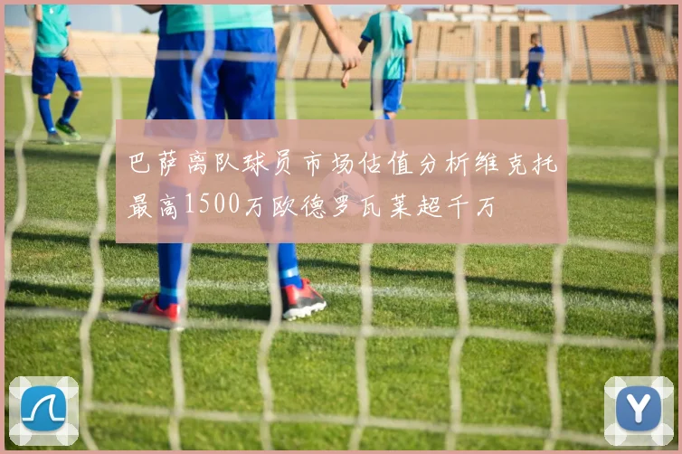 巴萨离队球员市场估值分析维克托最高1500万欧德罗瓦莱超千万