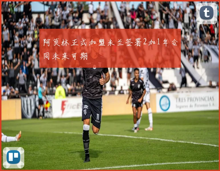 阿莫林正式加盟米兰签署2加1年合同未来可期