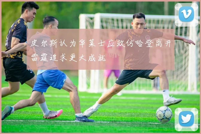 皮尔斯认为华莱士应效仿哈登离开雷霆追求更大成就