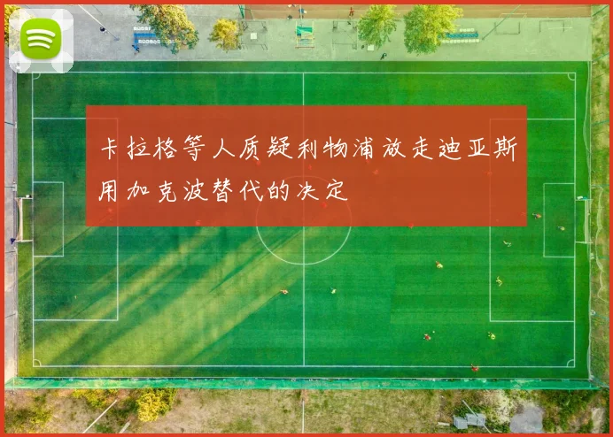 卡拉格等人质疑利物浦放走迪亚斯用加克波替代的决定