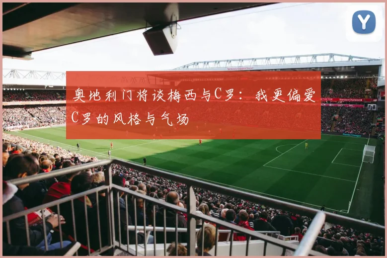 奥地利门将谈梅西与C罗：我更偏爱C罗的风格与气场