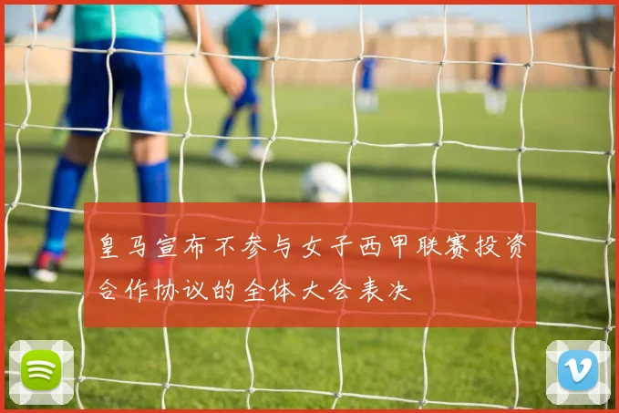 皇马宣布不参与女子西甲联赛投资合作协议的全体大会表决