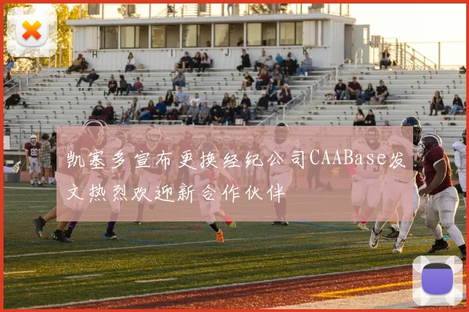 凯塞多宣布更换经纪公司CAABase发文热烈欢迎新合作伙伴