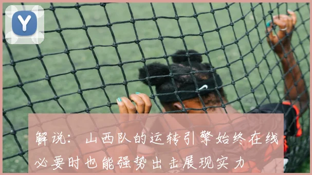 解说：山西队的运转引擎始终在线必要时也能强势出击展现实力