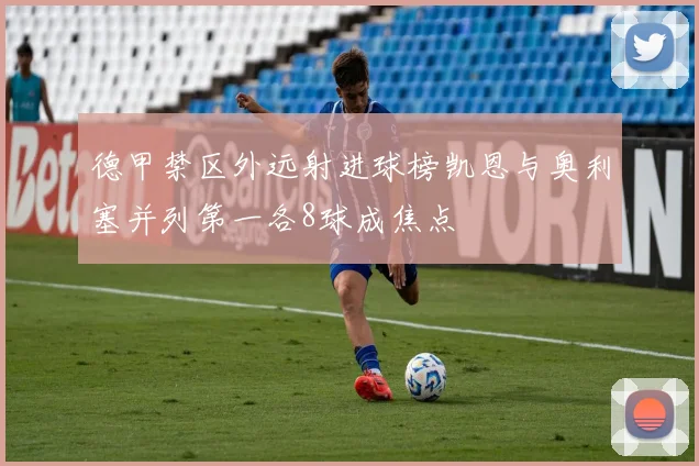 德甲禁区外远射进球榜凯恩与奥利塞并列第一各8球成焦点