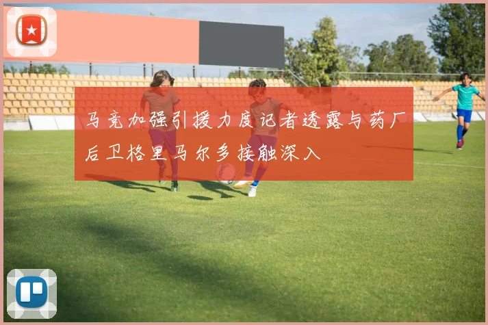 马竞加强引援力度记者透露与药厂后卫格里马尔多接触深入